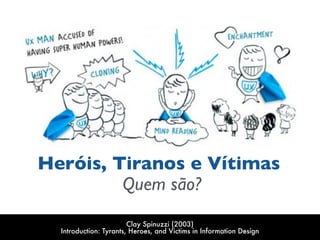 Heróis, Tiranos e Vítimas
Quem são?
Clay Spinuzzi (2003) 
Introduction: Tyrants, Heroes, and Victims in Information Design
 
