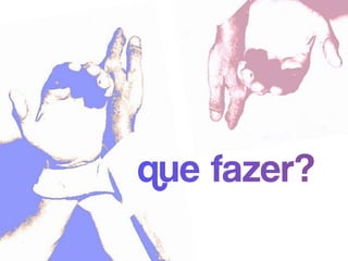 que fazer?
 