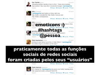 emoticons :)
#hashtags 
@pessoa
praticamente todas as funções
sociais de redes sociais
foram criadas pelos seus “usuários”
 
