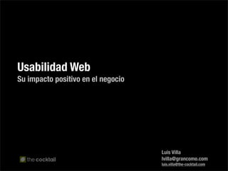 Usabilidad Web
Su impacto positivo en el negocio




                                    Luis Villa
                                    lvilla@grancomo.com
                                    luis.villa@the-cocktail.com