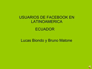 USUARIOS DE FACEBOOK EN LATINOAMERICA ECUADOR Lucas Biondo y Bruno Matone 