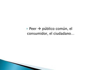 <ul><li>Peer    público común, el consumidor, el ciudadano… </li></ul>