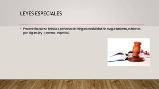 LEYES ESPECIALES
• Protección quese brinda a personas sin ningunamodalidadde aseguramiento,cubiertas
por algunaley o norma especial.
 