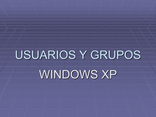 USUARIOS Y GRUPOS
   WINDOWS XP
 