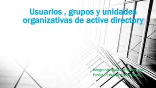 Usuarios , grupos y unidades
organizativas de active directory

Integrante: Saúl curitomay cruz
Profesor: Waldir Cruz Ramos

 
