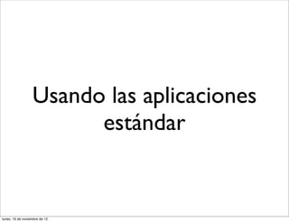 Usando las aplicaciones
                        estándar


lunes, 19 de noviembre de 12
 