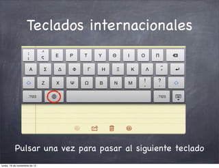 Teclados internacionales




          Pulsar una vez para pasar al siguiente teclado
lunes, 19 de noviembre de 12
 