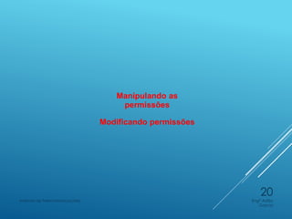 Manipulando as
permissões
Modificando permissões
Engº Adão
Garcia
Instituto de Telecomunicações
20
 