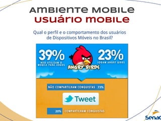 Ambiente Mobile
Usuário mobile
Qual o perfil e o comportamento dos usuários
de Dispositivos Móveis no Brasil?
 