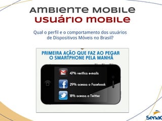 Ambiente Mobile
Usuário mobile
Qual o perfil e o comportamento dos usuários
de Dispositivos Móveis no Brasil?
 