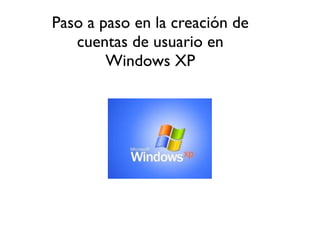 Paso a paso en la creación de
cuentas de usuario en
Windows XP