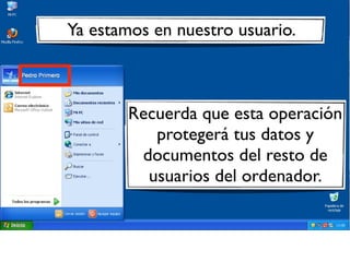 Ya estamos en nuestro usuario.
Recuerda que esta operación
protegerá tus datos y
documentos del resto de
usuarios del ordenador.