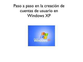Paso a paso en la creación de
   cuentas de usuario en
        Windows XP
 