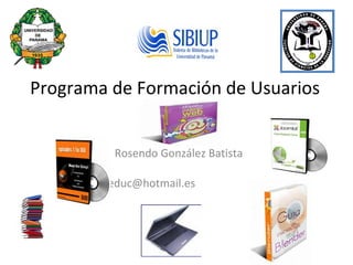 Programa de Formación de Usuarios Rosendo González Batista [email_address]   