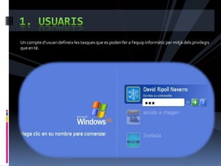 Un compte d’usuari defineix les tasques que es poden fer a l’equip informàtic per mitjà dels privilegis
que en té.
 