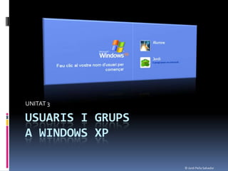 UNITAT 3

USUARIS I GRUPS
A WINDOWS XP

                  © Jordi Peña Salvador
 