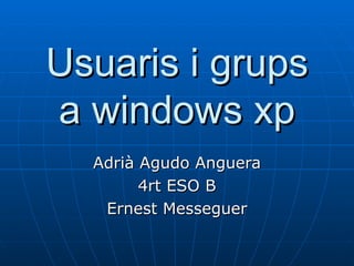 Usuaris i grups
a windows xp
  Adrià Agudo Anguera
        4rt ESO B
   Ernest Messeguer
 