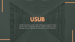 USUB
USUB provides server rack, Charging cabinet, Wall
mount rack, charging cabinet, cat5e cabling, cat6
cabling, server relocation and data center solution.
 