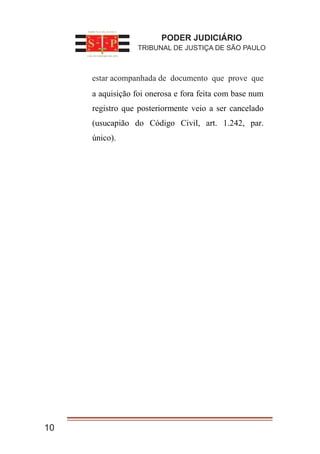1. a aquisição foi onerosa e fora feita com base num
registro que posteriormente veio a ser cancelado
(usucapião do Código Civil, art. 1.242, par.
único).
10
PODER JUDICIÁRIO
TRIBUNAL DE JUSTIÇA DE SÃO PAULO
estar acompanhada de documento que prove que
 