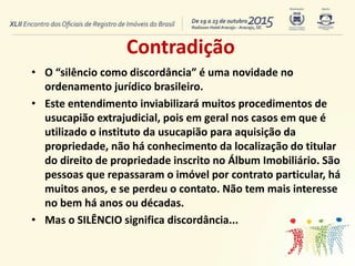 Contradição
• O “silêncio como discordância” é uma novidade no
ordenamento jurídico brasileiro.
• Este entendimento inviab...