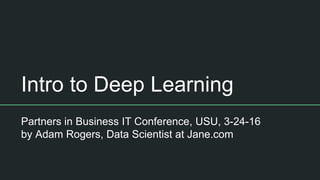 Intro to Deep Learning
Partners in Business IT Conference, USU, 3-24-16
by Adam Rogers, Data Scientist at Jane.com
 