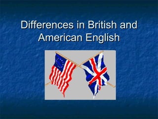 Differences in British andDifferences in British and
American EnglishAmerican English
 