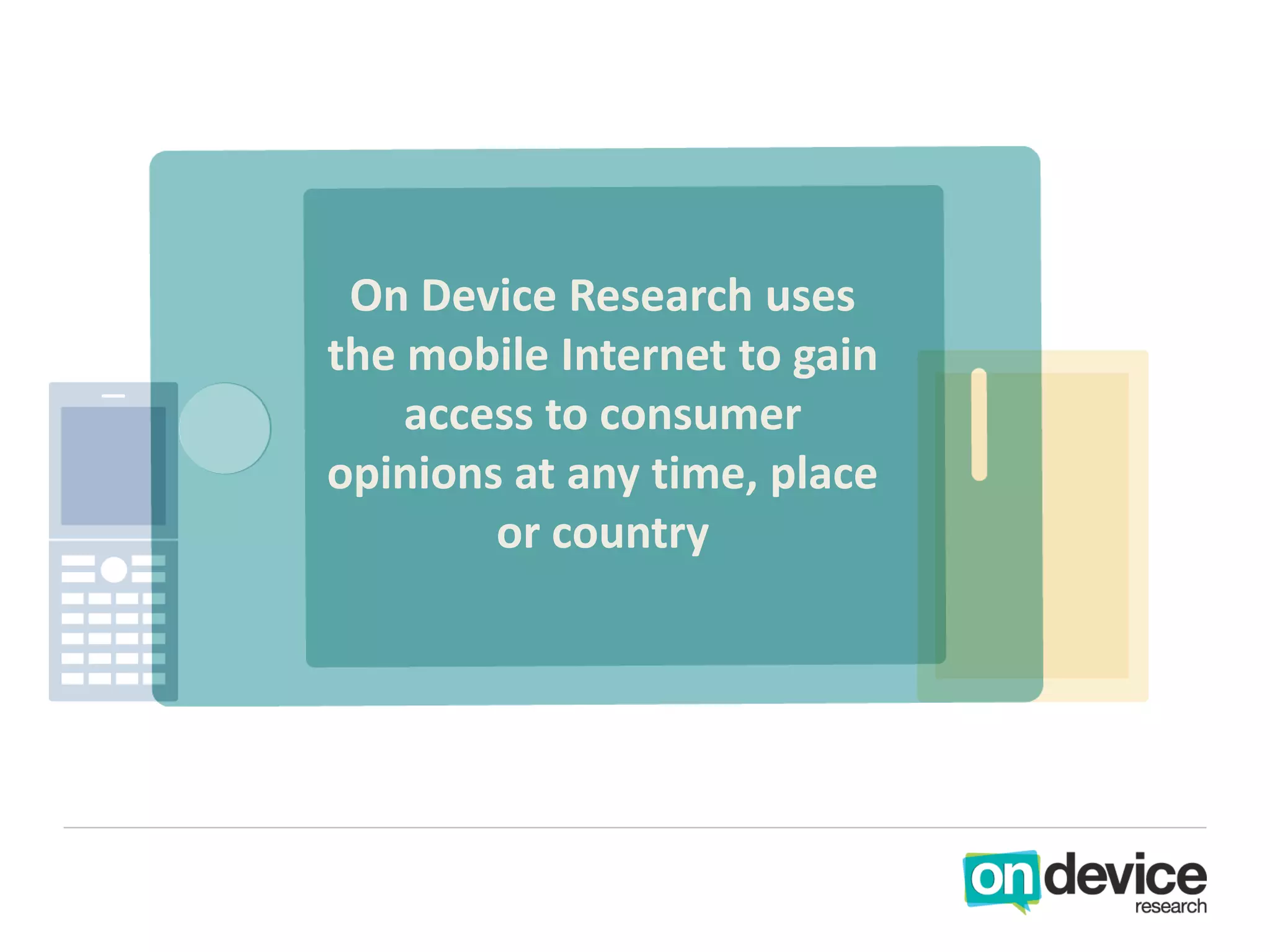 On Device Research uses
the mobile Internet to gain
    access to consumer
opinions at any time, place
        or country
 