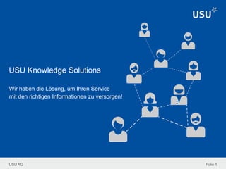 USU AG
USU Knowledge Solutions
Wir haben die Lösung, um Ihren Service
mit den richtigen Informationen zu versorgen!
Folie 1
 