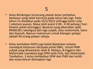 5 Kelas Bimbingan terancang adalah kelas tambahan berbayar yang telah bermula pada tahun lalu lagi. Pada tahun ini diadakan pada 23/2/2012 sehingga bulan Julai ( sebelum puasa). Masa ialah pukul 2.00 - 4.30 petang ( hari khamis sekali seminggu). Bayaran yang dikenakan ialah RM60.00 ( sekaligus) dan tiga subjek, iaitu matematik, Sains dan Sejarah. Namun maksimum untuk bilangan pelajar adalah 40 orang pelajar sahaja. Kelas tambahan NADI juga bakal dijalankan selepas mendapat kelulusan daripada pihak DBKL. Untuk PMR subjek yang ditawarkan ialah B. Melayu, B.Inggeris dan  Matematik manakala bagi SPM ialah Fizik, dan Matematik Tambahan. 2 kelas melibatkan SPM dan PMR dan tarikh dan masa belum ditetapkan lagi. 