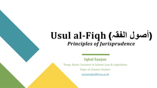 Usul al-Fiqh (‫الفقہ‬ ‫)أصول‬
Principles of Jurisprudence
Iqbal Saujan
Temp. Assist. Lecturer in Islamic Law & Legislation
Dept. of. Islamic Studies
savjaniqbal@seu.ac.lk
 