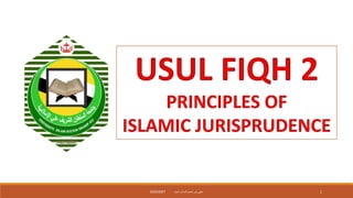 1
USUL FIQH 2
PRINCIPLES OF
ISLAMIC JURISPRUDENCE
‫داميت‬ ‫الحاج‬ ‫نورأسمح‬ ‫سيتي‬
2020/2021
 