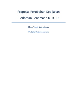 Proposal	
  Perubahan	
  Kebijakan	
  
Pedoman	
  Penamaan	
  DTD	
  .ID	
  
Oleh	
  :	
  Yusuf	
  Nurrachman	
  
PT.	
  Digital	
  Registra	
  Indonesia	
  
	
   	
  
 