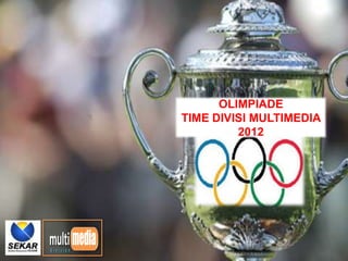 OLIMPIADE
              TIME DIVISI MULTIMEDIA
                       2012




multi media
division
 