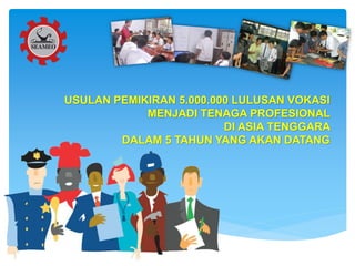 USULAN PEMIKIRAN 5.000.000 LULUSAN VOKASI
MENJADI TENAGA PROFESIONAL
DI ASIA TENGGARA
DALAM 5 TAHUN YANG AKAN DATANG
 