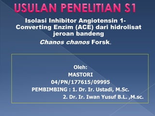 Isolasi Inhibitor Angiotensin 1Converting Enzim (ACE) dari hidrolisat
jeroan bandeng
Chanos chanos Forsk.

Oleh:
MASTORI
04/PN/177615/09995
PEMBIMBING : 1. Dr. Ir. Ustadi, M.Sc.
2. Dr. Ir. Iwan Yusuf B.L. ,M.sc.

 