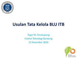 Usulan Tata Kelola BLU ITB Togar M. Simatupang InstitutTeknologi Bandung 22 Desember 2010 