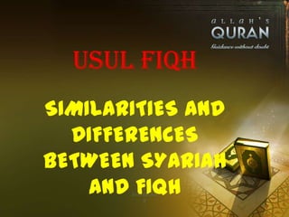 USUL FIQH
SIMILARITIES AND
  DIFFERENCES
BETWEEN SYARIAH
    AND FIQH
 