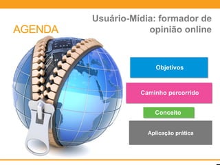 AGEN   Usuário-Mídia: formador de
AGENDA
  DA                 opinião online



                       Objetivos



                   Caminho percorrido


                       Conceito
                        Aplicação
                         prática
                     Aplicação prática
 