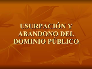 USURPACIÓN Y ABANDONO DEL DOMINIO PÚBLICO 