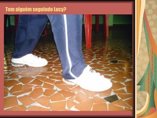 Tem alguém seguindo Lucy? 