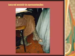 Lucy vai assistir às apresentações 