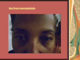 Ana ficou envergonhada 