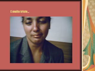 E muito triste… 