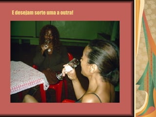 E desejam sorte uma a outra! 