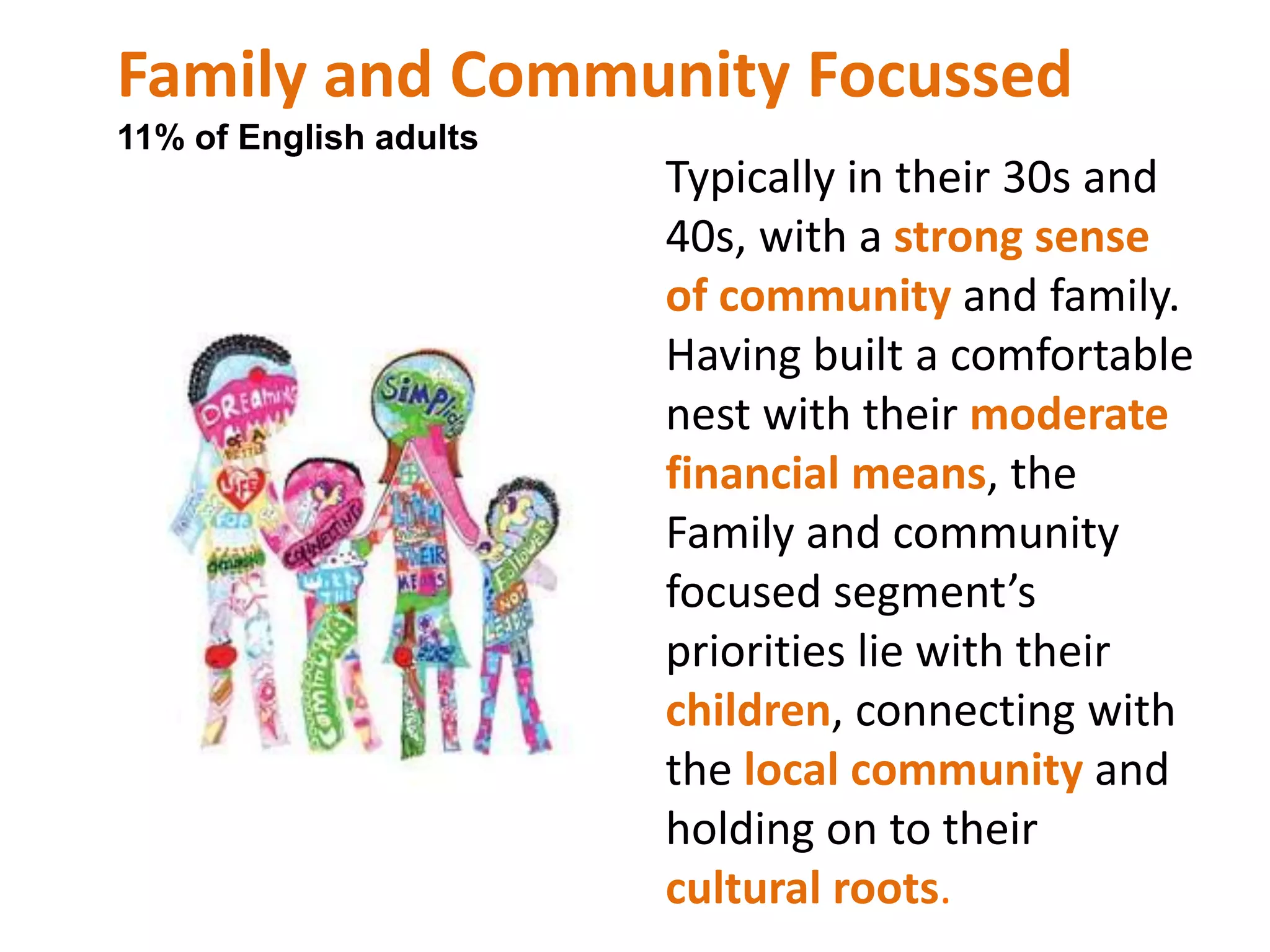 Dinner and a Show 20% of English adultsDinner and a show are comfortable with what they have acquired in life. Having progressed to a relatively high position in their work place and approaching retirement, they have accumulated sufficient wealth to enjoy the fruits of their labour.
