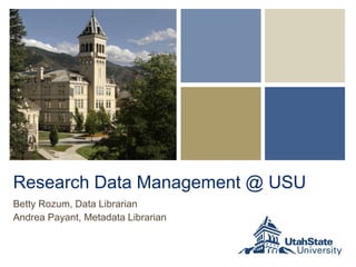 Research Data Management @ USU
Betty Rozum, Data Librarian
Andrea Payant, Metadata Librarian
 