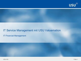 USU AG
IT Service Management mit USU Valuemation
IT Financial Management
Folie 1
 