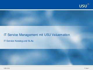 USU AG
IT Service Management mit USU Valuemation
IT Service Katalog und SLAs
Folie 1
 