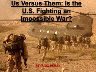 Us Versus Them: Is the
    U.S. Fighting an
   Impossible War?




       By: Alex Duran
 