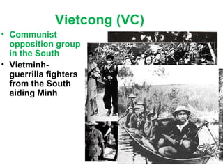 Vietcong (VC)
• Communist
opposition group
in the South
• Vietminh-
guerrilla fighters
from the South
aiding Minh
 
